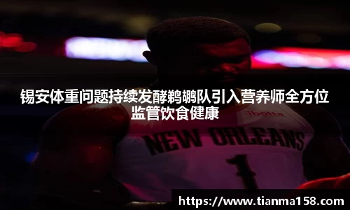 锡安体重问题持续发酵鹈鹕队引入营养师全方位监管饮食健康
