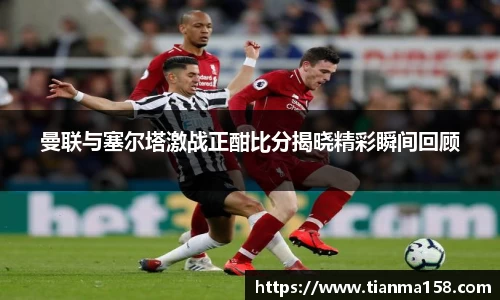 曼联与塞尔塔激战正酣比分揭晓精彩瞬间回顾