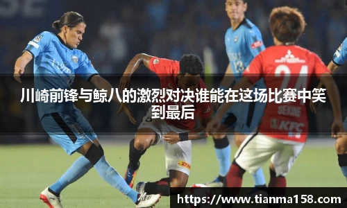 川崎前锋与鲸八的激烈对决谁能在这场比赛中笑到最后